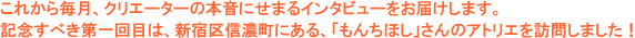 ���ꂩ�疈���A�N���G�[�^�[�̖{���ɂ��܂�C���^�r���[�����͂����܂��B�L�O���ׂ�����ڂ́A�V�h��M�Z���ɂ���A�u���񂿂ق��v����̃A�g���G��K�₵�܂����I